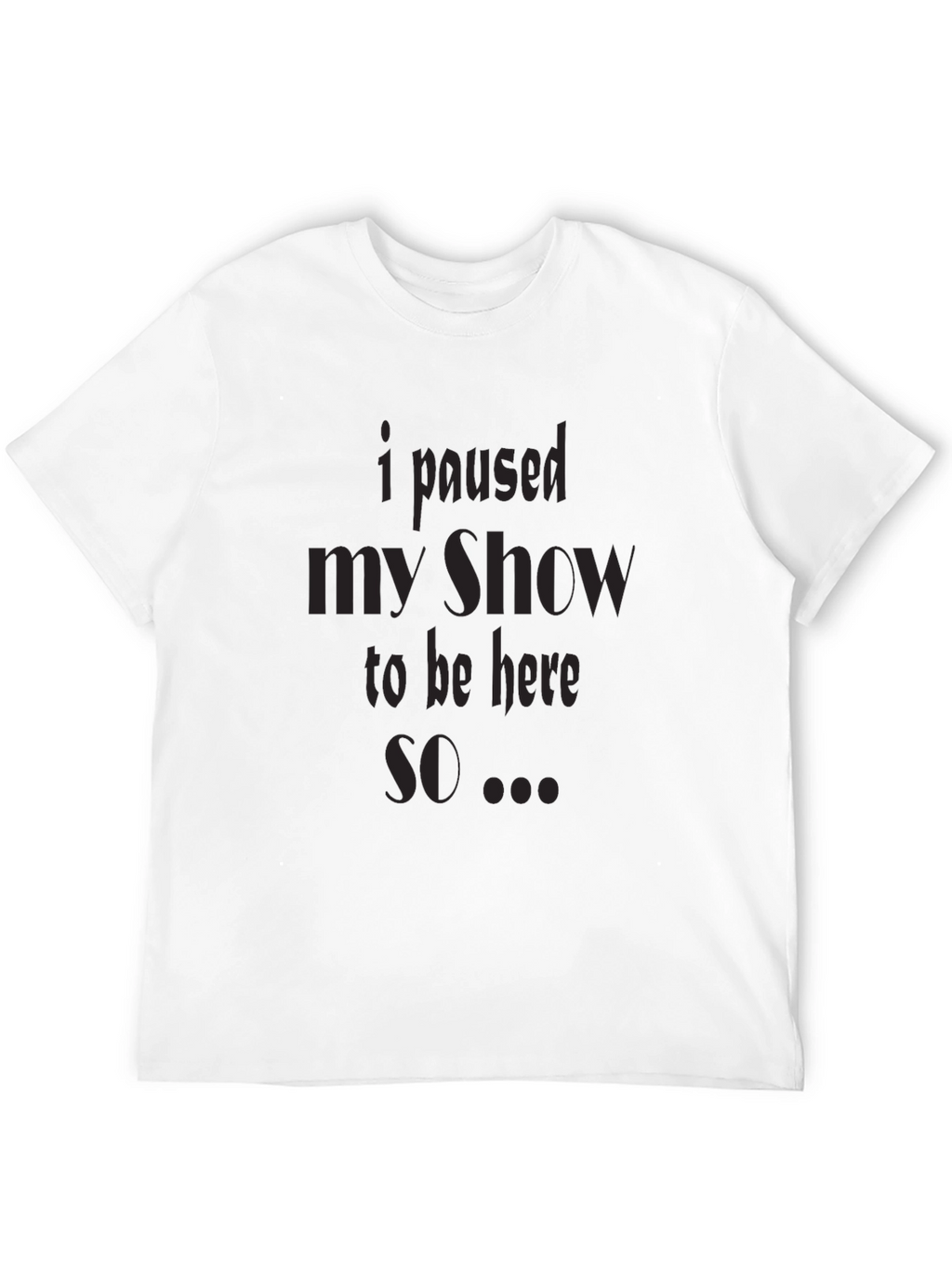I Paused My Show T-Shirt