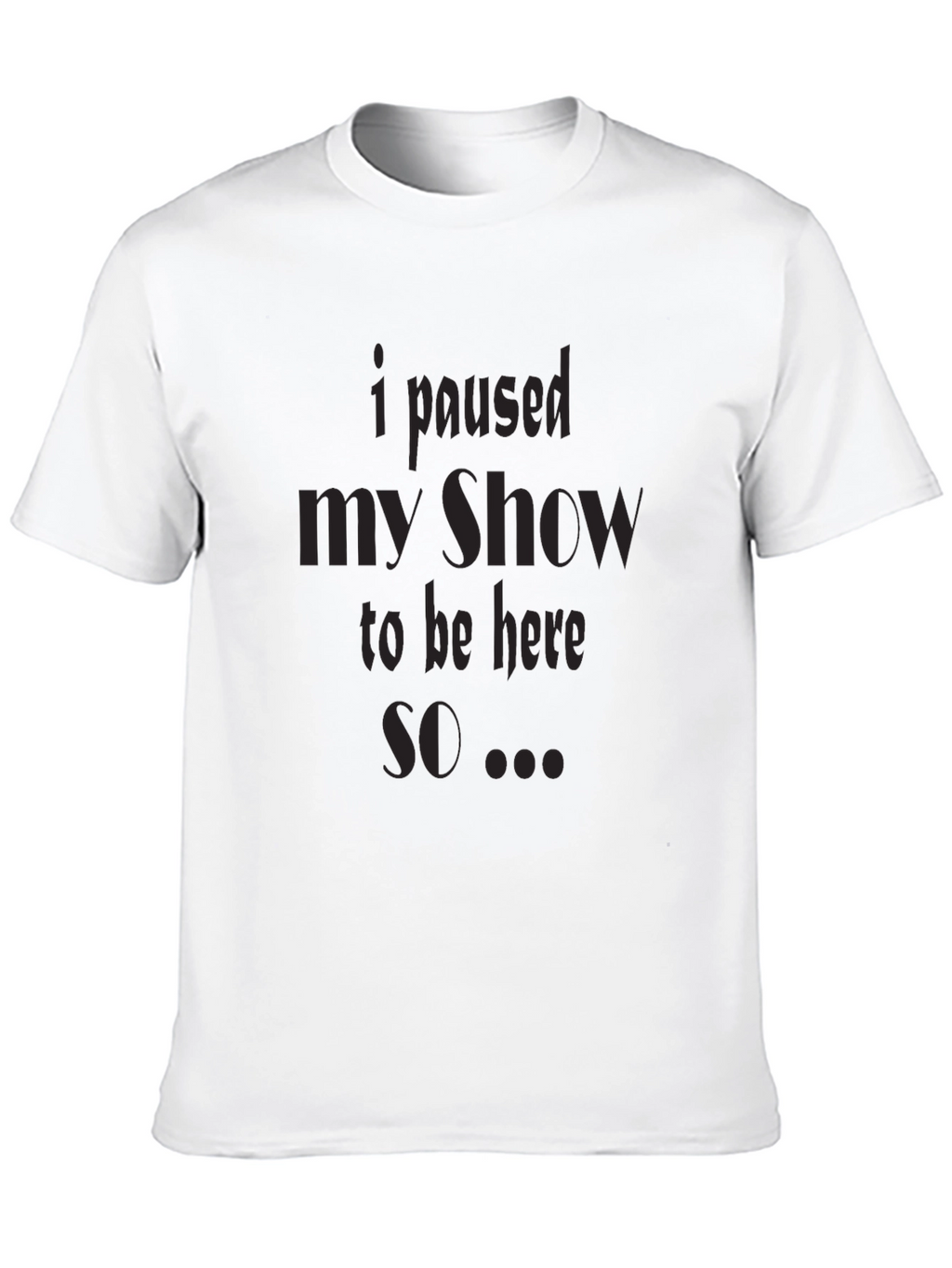I Paused My Show T-Shirt