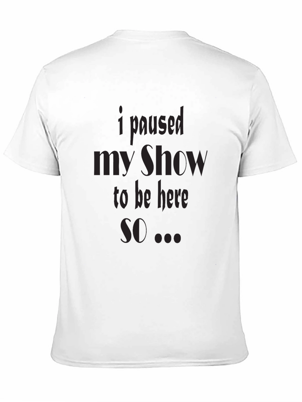 I Paused My Show T-Shirt