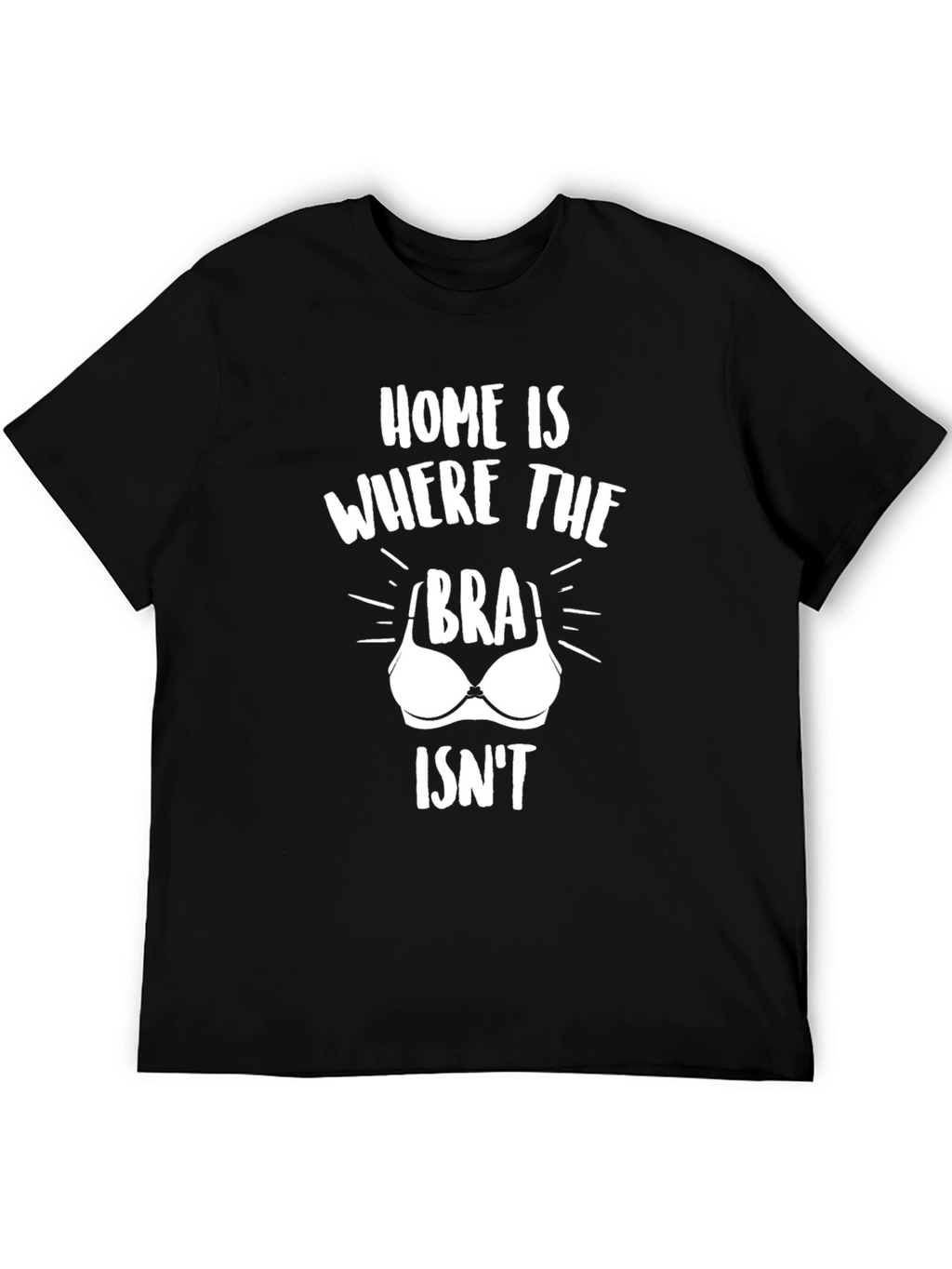 Home Is Where The Bra Isnt T-Shirt Funny