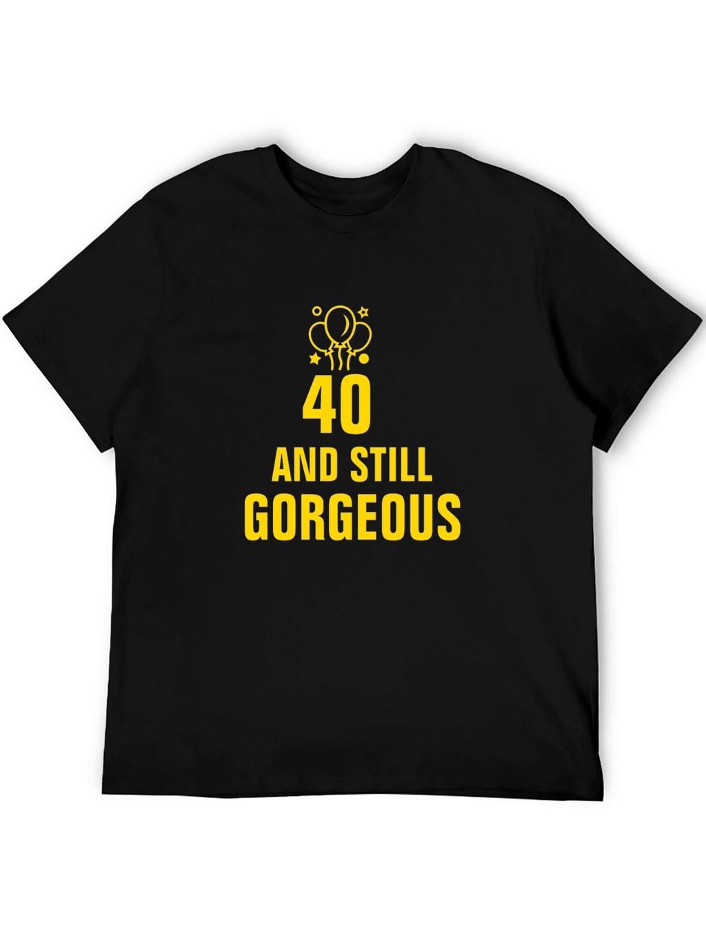 40 and Still Gorgeous Black T-Shirt