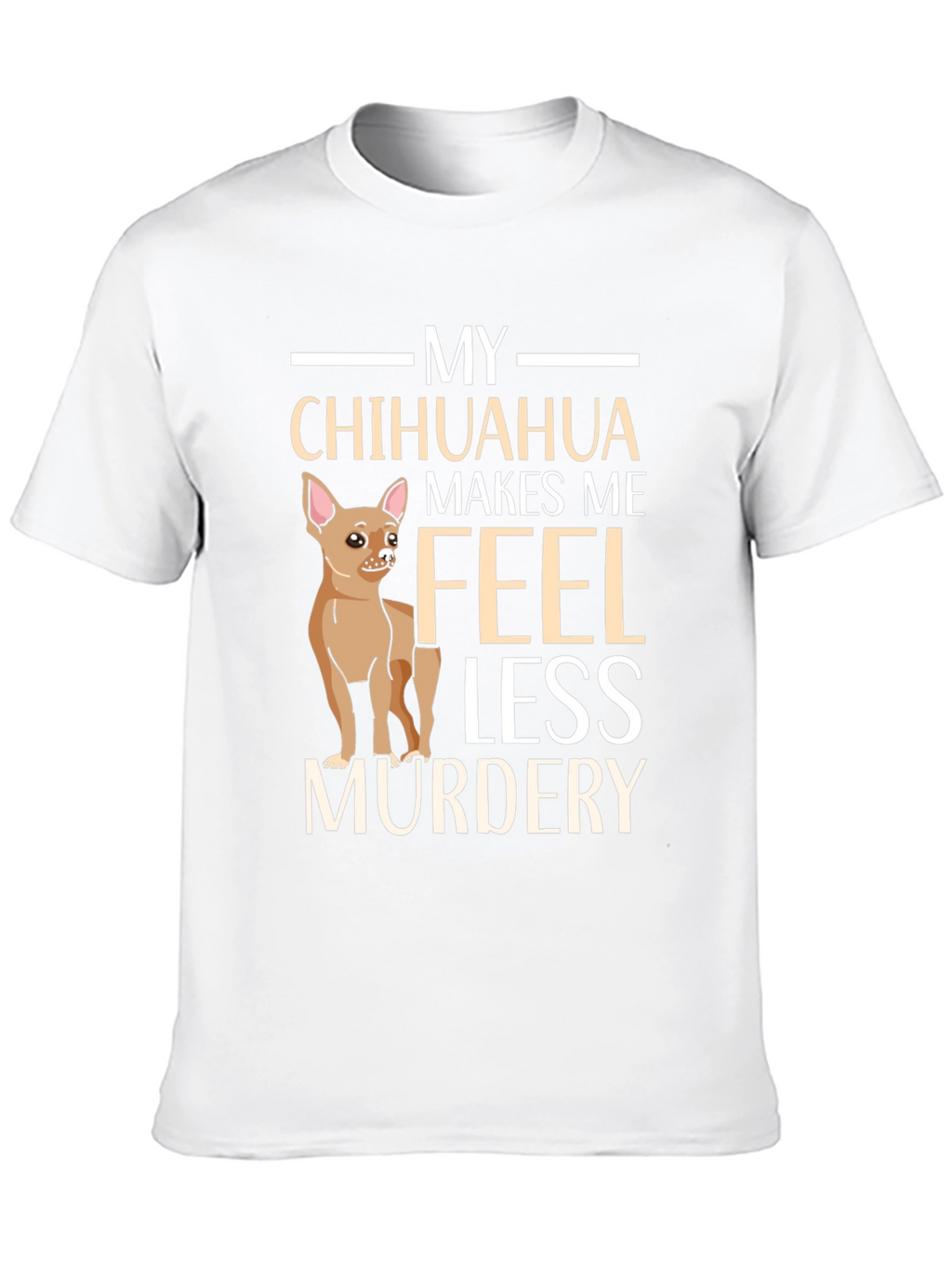 My Chihuahua Makes Me Feel Less Murdery T-Shirt