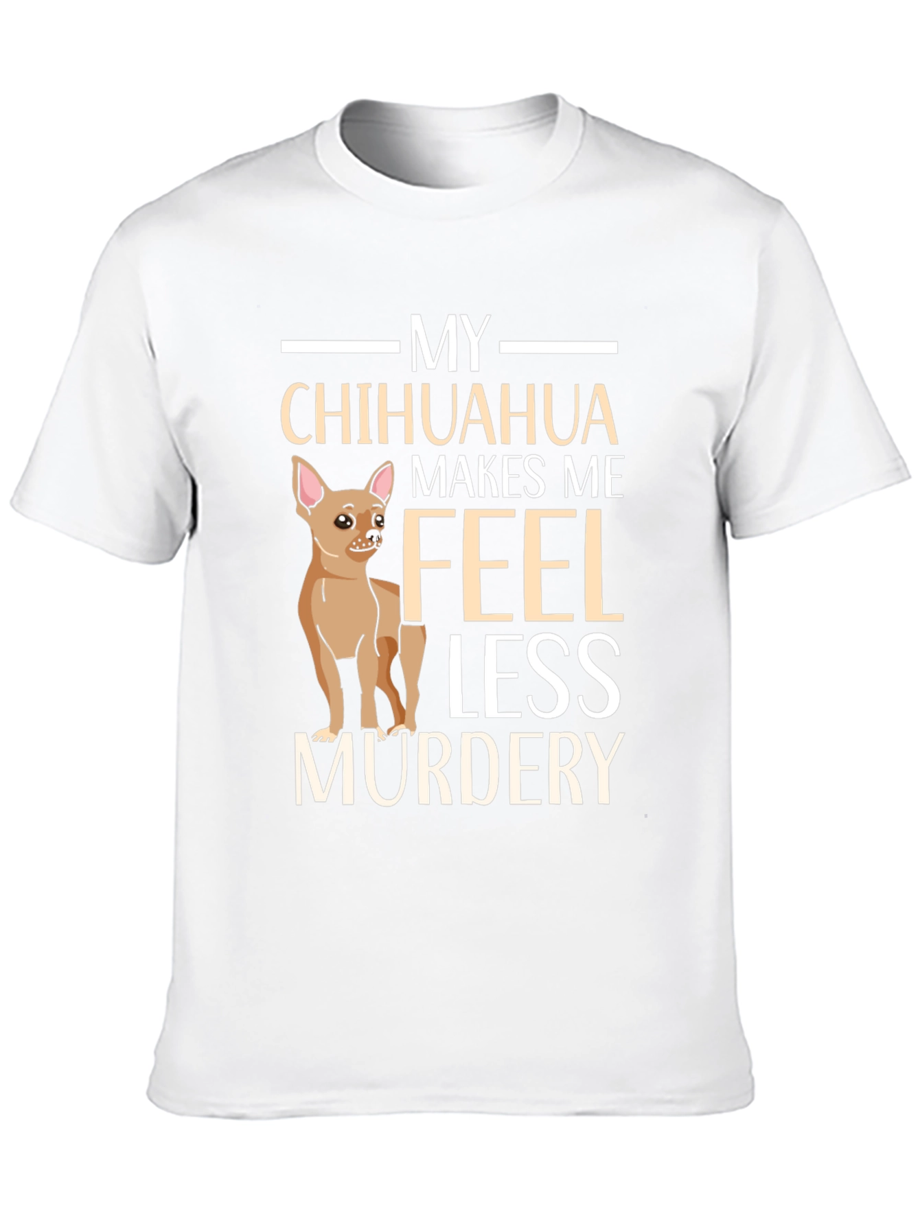 My Chihuahua Makes Me Feel Less Murdery T-Shirt