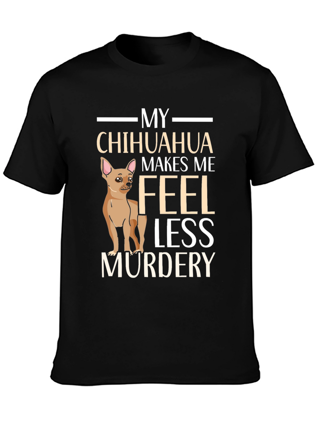 My Chihuahua Makes Me Feel Less Murdery T-Shirt