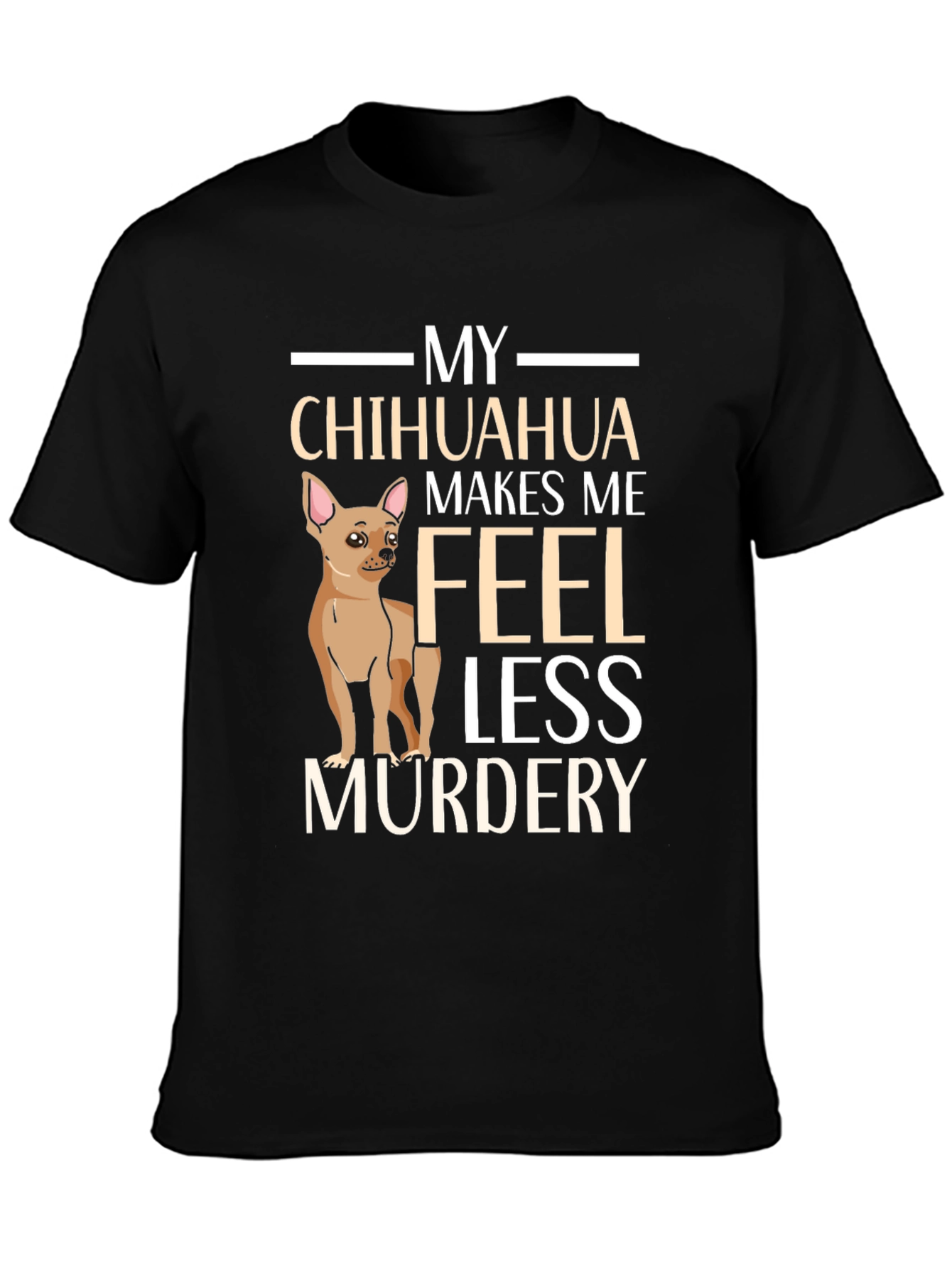 My Chihuahua Makes Me Feel Less Murdery T-Shirt