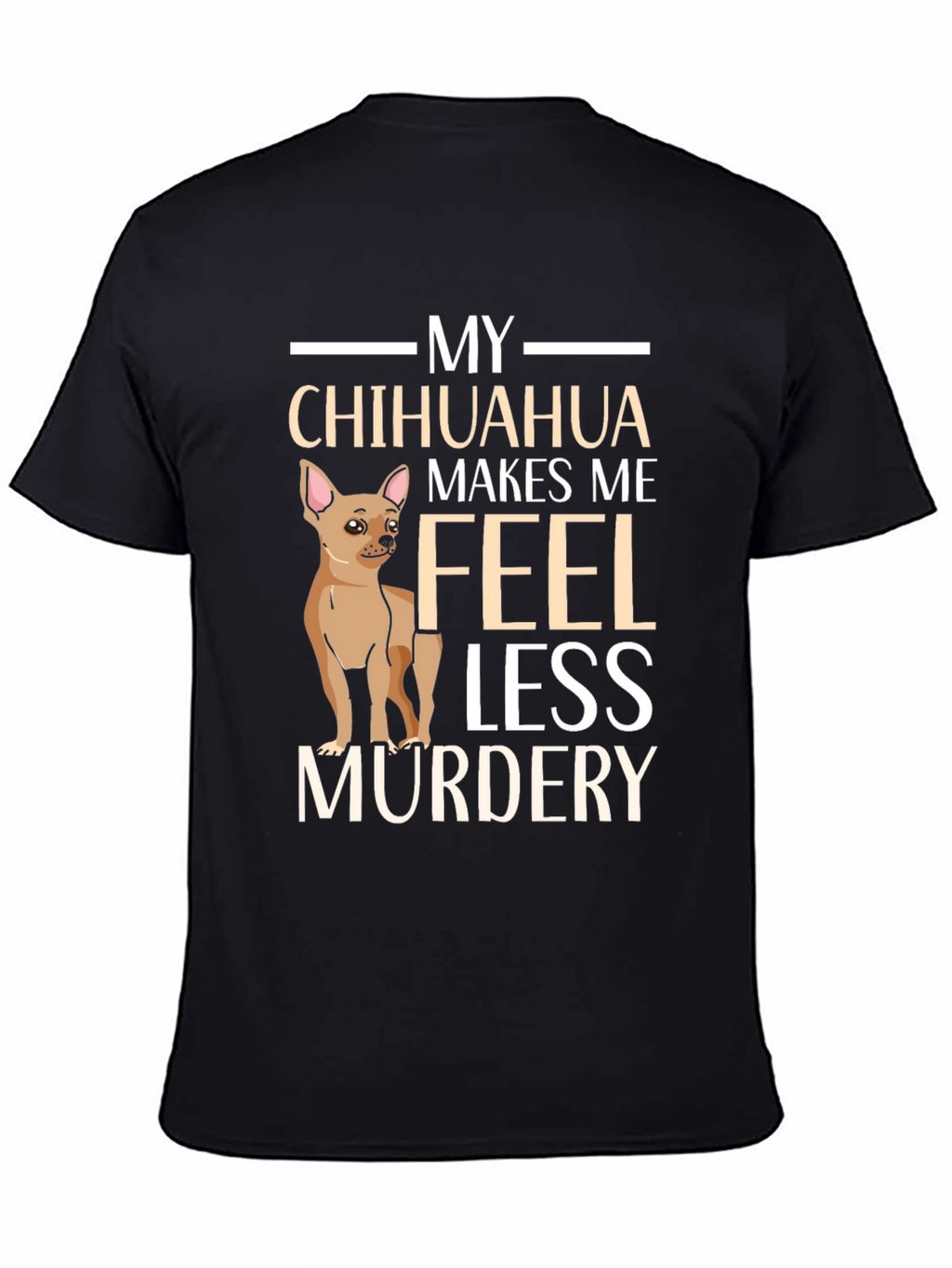 My Chihuahua Makes Me Feel Less Murdery T-Shirt