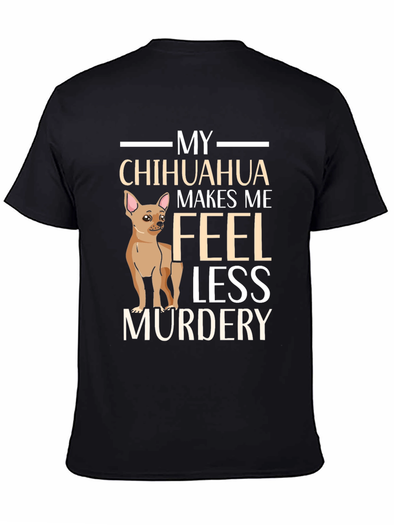My Chihuahua Makes Me Feel Less Murdery T-Shirt
