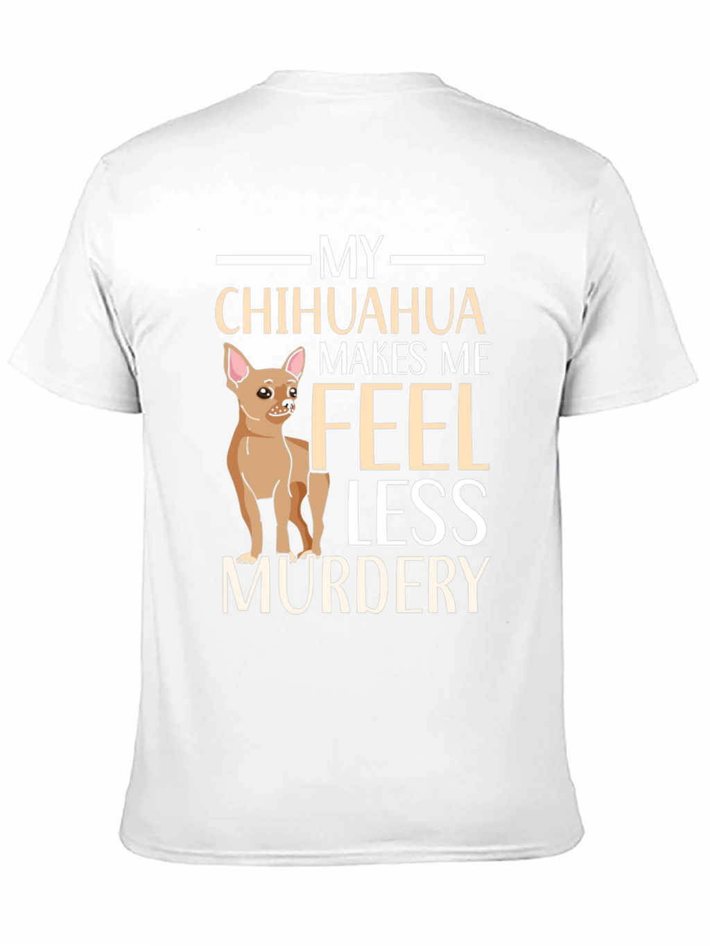 My Chihuahua Makes Me Feel Less Murdery T-Shirt