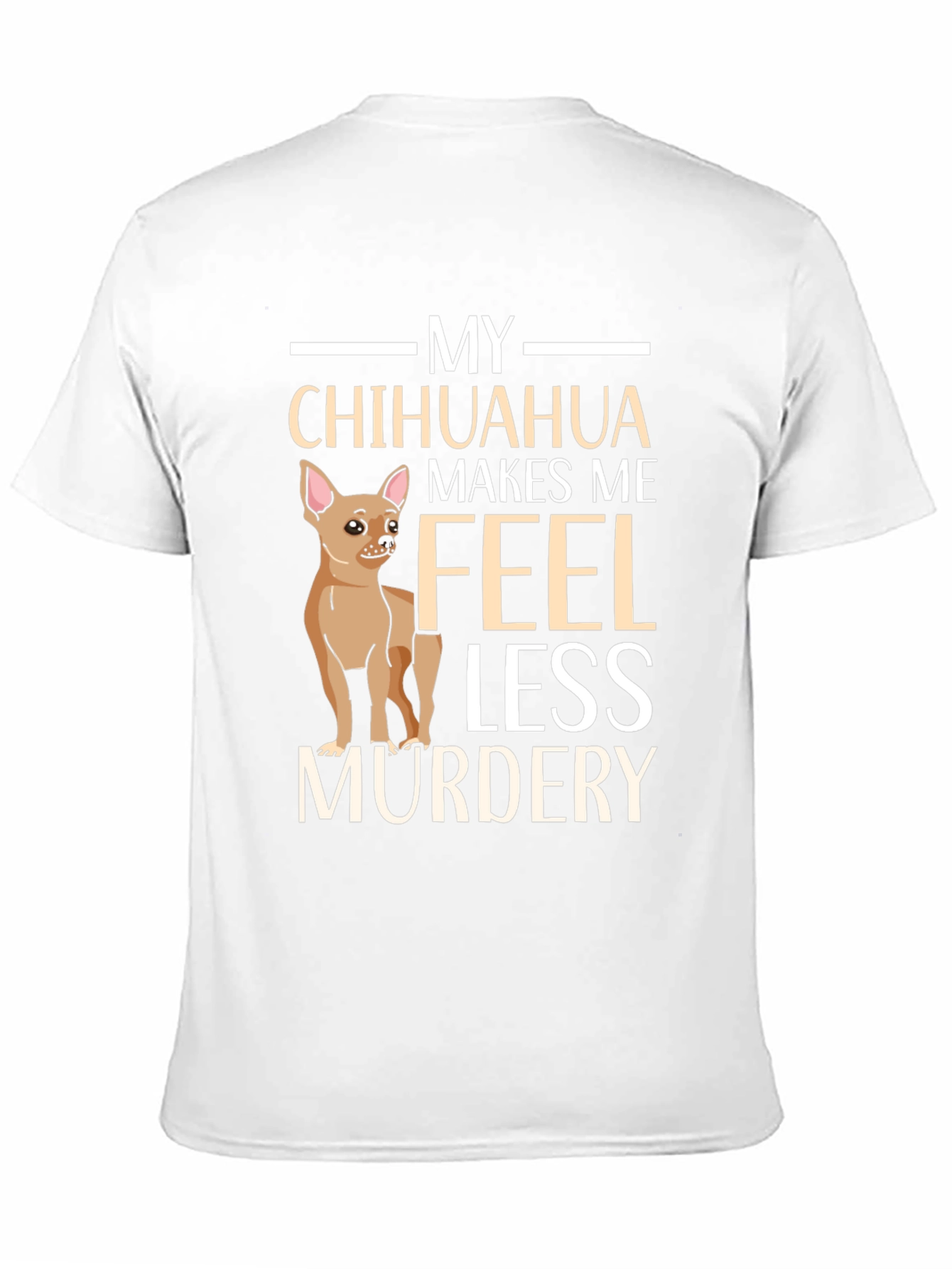My Chihuahua Makes Me Feel Less Murdery T-Shirt