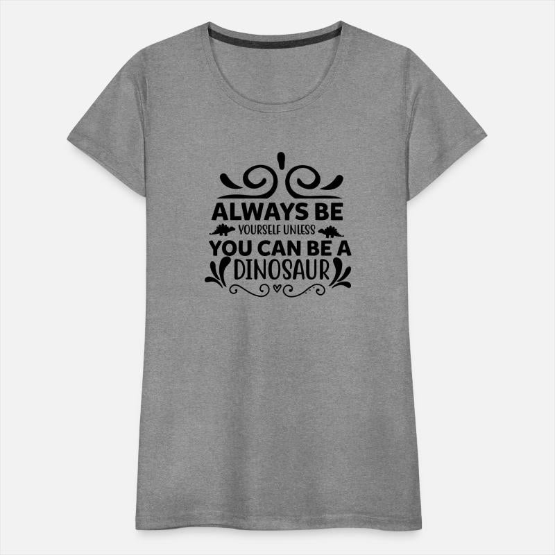 Always Be Yourself Unless You Can Be A Dinosaur