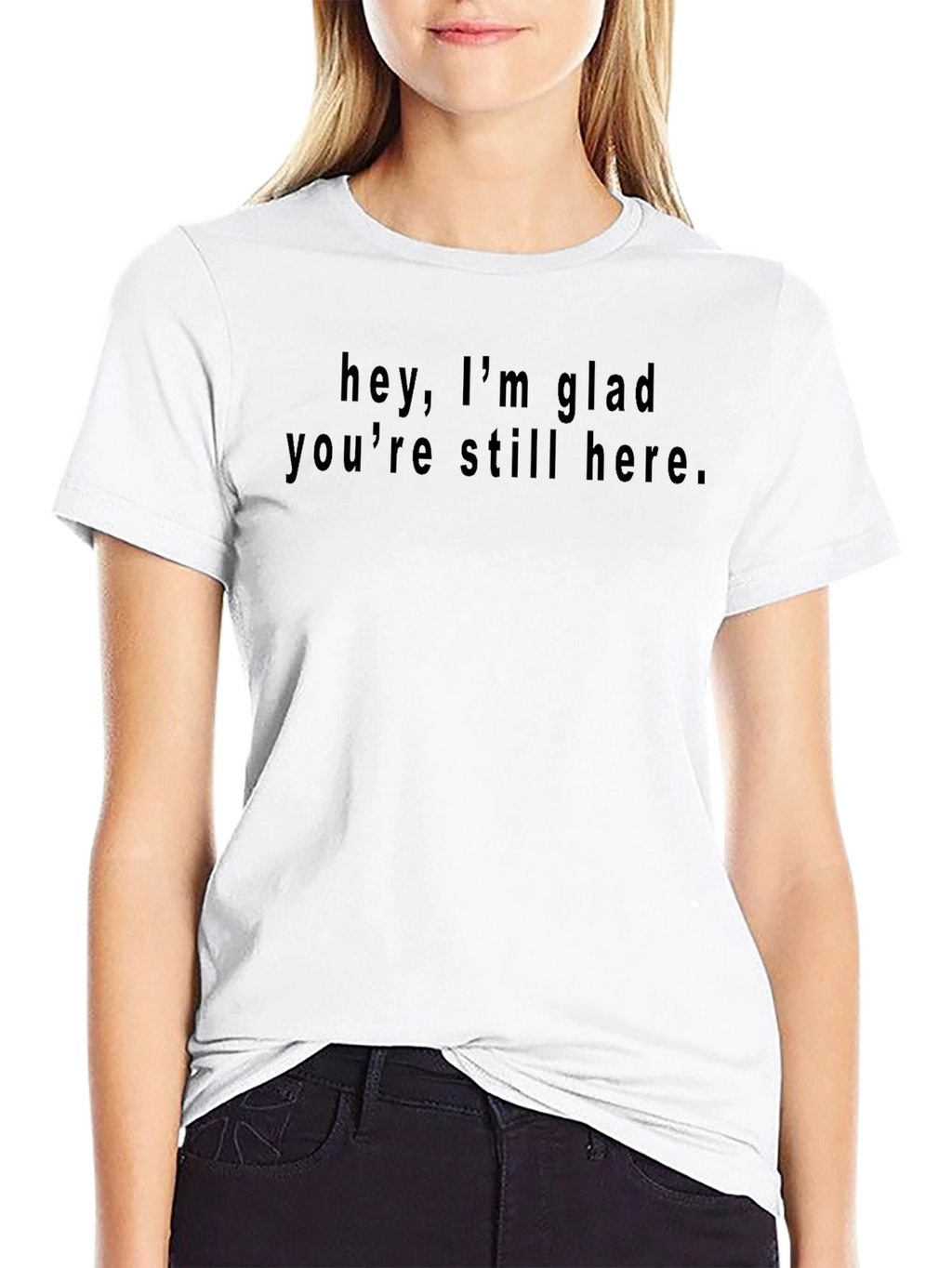 Hey Im Glad Youre Still Here Black T-Shirt